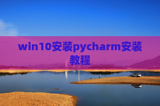 win10安装pycharm安装教程